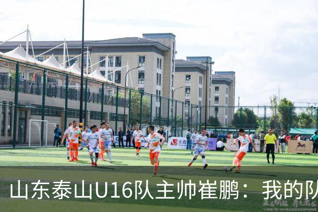 山东泰山U16队主帅崔鹏：我的队伍里 没有理所当然