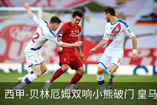 西甲-贝林厄姆双响小熊破门 皇马3-1阿尔梅里亚